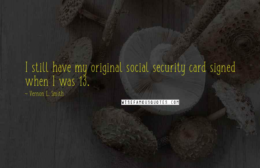 Vernon L. Smith Quotes: I still have my original social security card signed when I was 13.