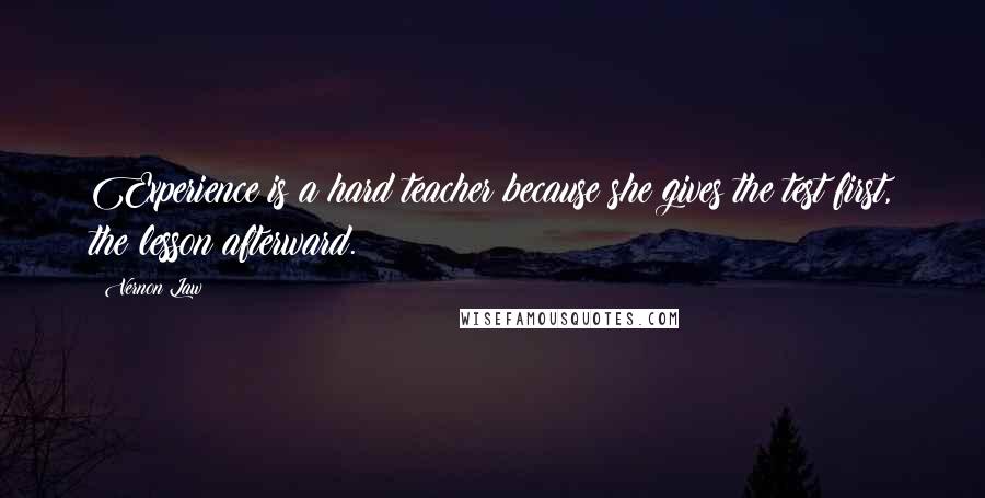 Vernon Law Quotes: Experience is a hard teacher because she gives the test first, the lesson afterward.