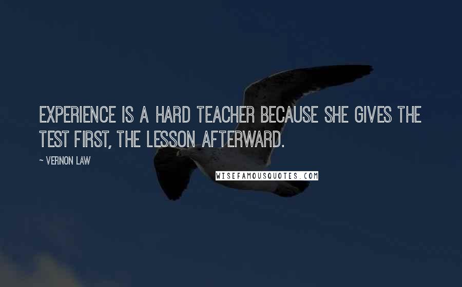 Vernon Law Quotes: Experience is a hard teacher because she gives the test first, the lesson afterward.