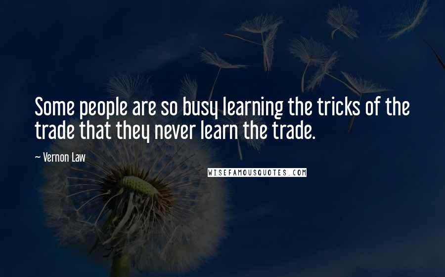 Vernon Law Quotes: Some people are so busy learning the tricks of the trade that they never learn the trade.