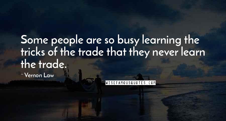 Vernon Law Quotes: Some people are so busy learning the tricks of the trade that they never learn the trade.