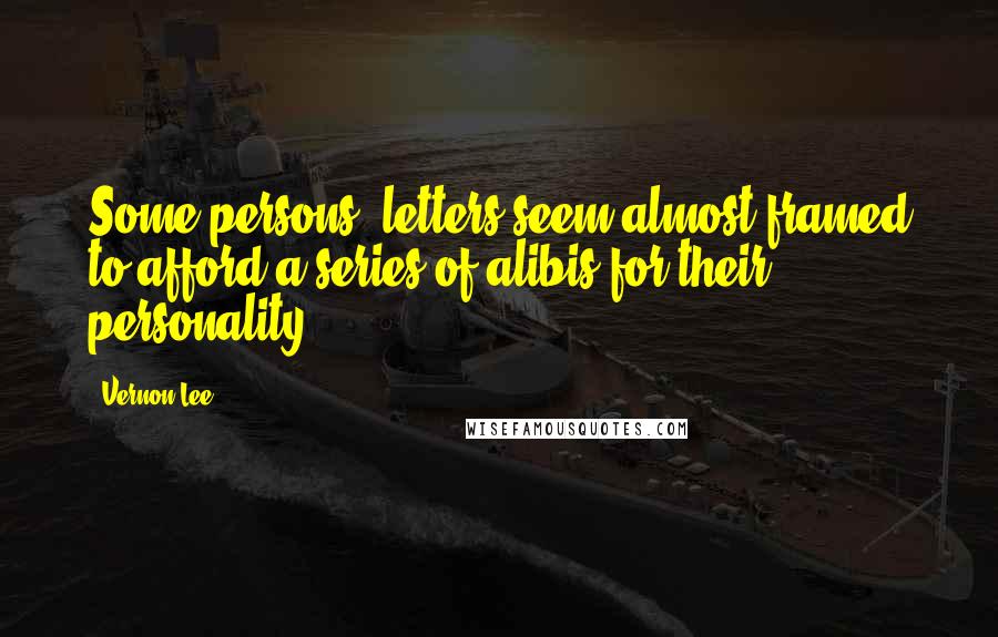 Vernon Lee Quotes: Some persons' letters seem almost framed to afford a series of alibis for their personality ...