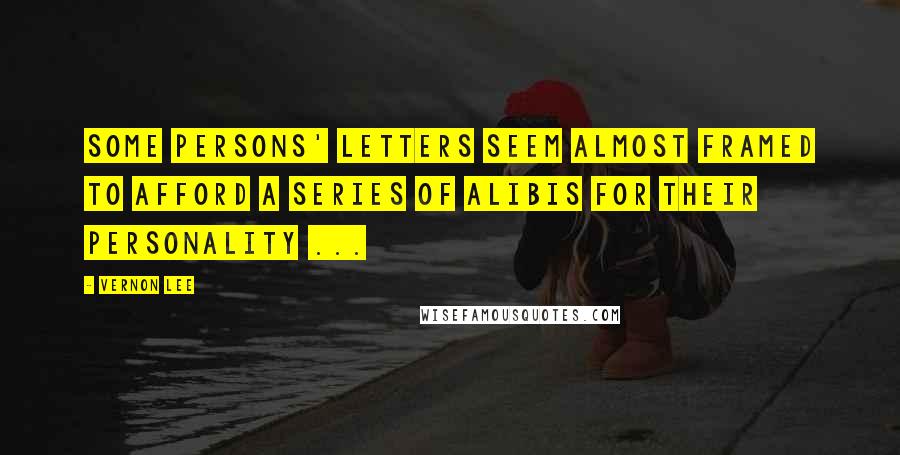 Vernon Lee Quotes: Some persons' letters seem almost framed to afford a series of alibis for their personality ...