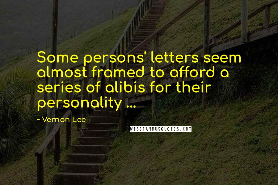 Vernon Lee Quotes: Some persons' letters seem almost framed to afford a series of alibis for their personality ...