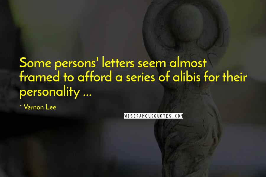 Vernon Lee Quotes: Some persons' letters seem almost framed to afford a series of alibis for their personality ...