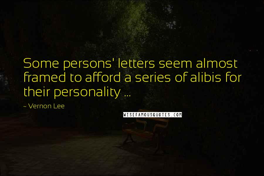 Vernon Lee Quotes: Some persons' letters seem almost framed to afford a series of alibis for their personality ...