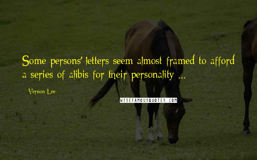 Vernon Lee Quotes: Some persons' letters seem almost framed to afford a series of alibis for their personality ...