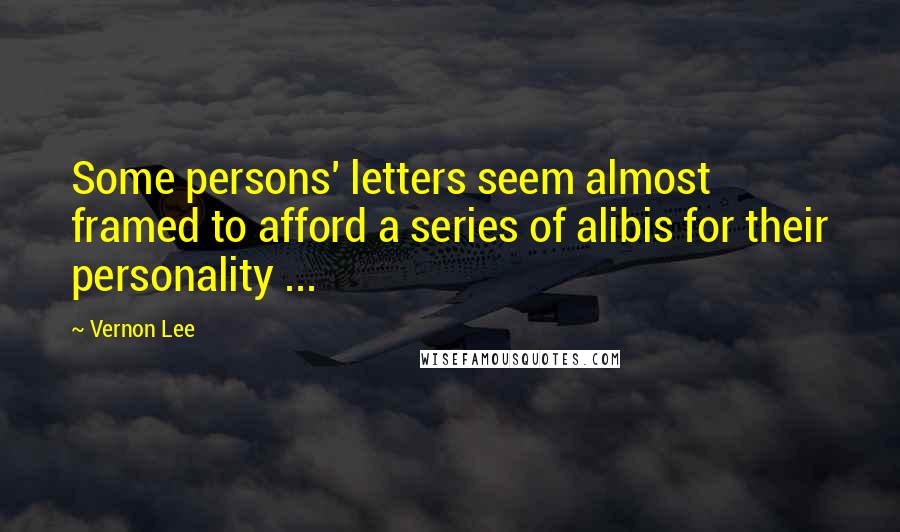 Vernon Lee Quotes: Some persons' letters seem almost framed to afford a series of alibis for their personality ...