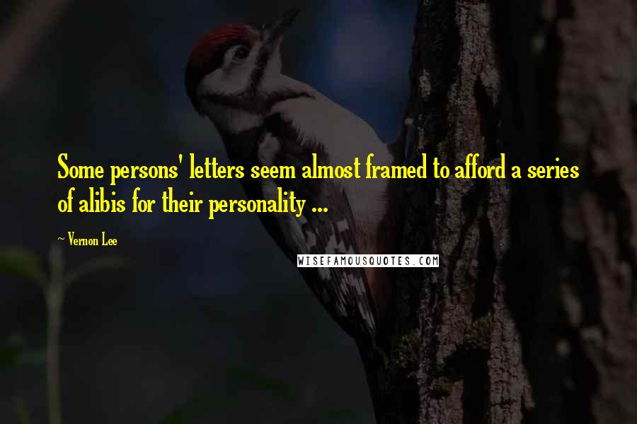 Vernon Lee Quotes: Some persons' letters seem almost framed to afford a series of alibis for their personality ...