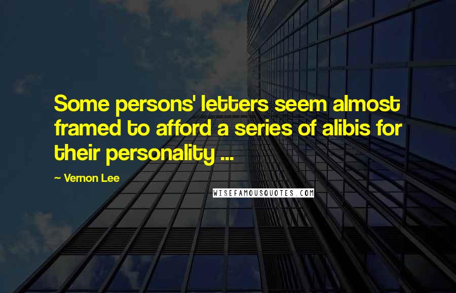 Vernon Lee Quotes: Some persons' letters seem almost framed to afford a series of alibis for their personality ...