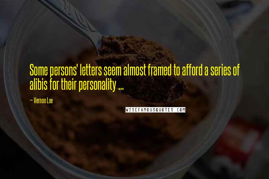 Vernon Lee Quotes: Some persons' letters seem almost framed to afford a series of alibis for their personality ...