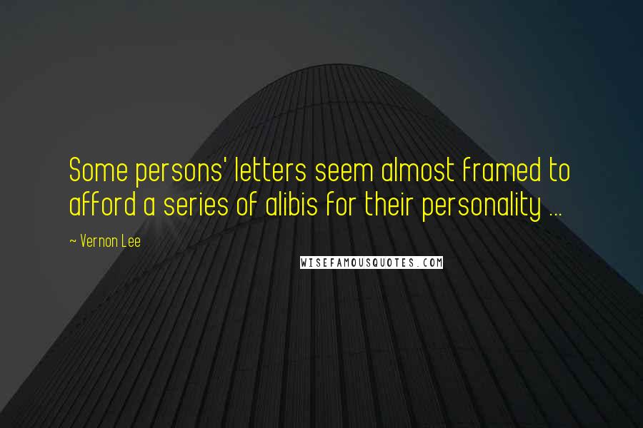 Vernon Lee Quotes: Some persons' letters seem almost framed to afford a series of alibis for their personality ...