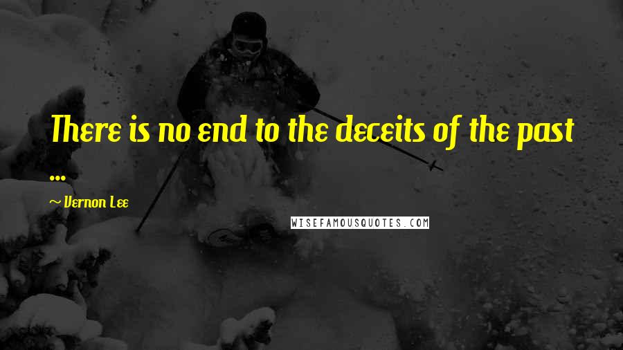 Vernon Lee Quotes: There is no end to the deceits of the past ...