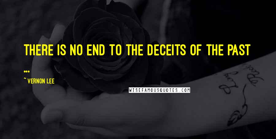 Vernon Lee Quotes: There is no end to the deceits of the past ...