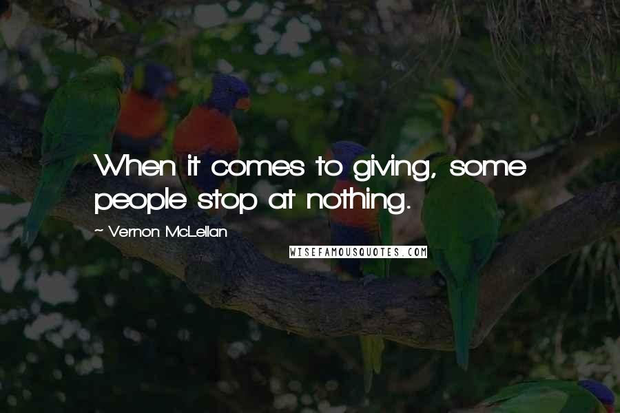 Vernon McLellan Quotes: When it comes to giving, some people stop at nothing.