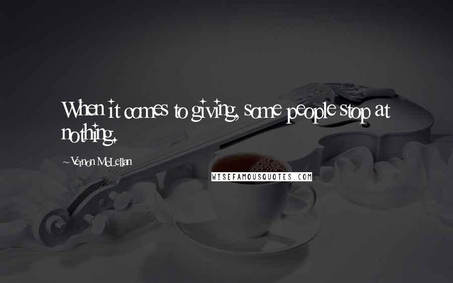 Vernon McLellan Quotes: When it comes to giving, some people stop at nothing.