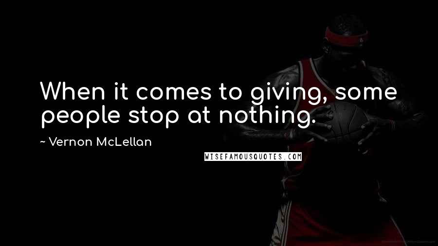 Vernon McLellan Quotes: When it comes to giving, some people stop at nothing.