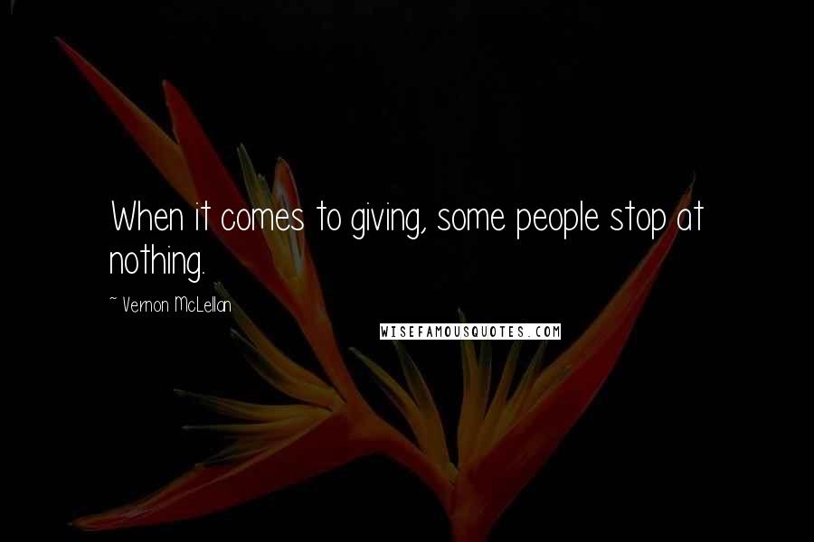 Vernon McLellan Quotes: When it comes to giving, some people stop at nothing.