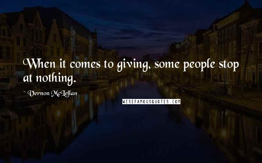 Vernon McLellan Quotes: When it comes to giving, some people stop at nothing.