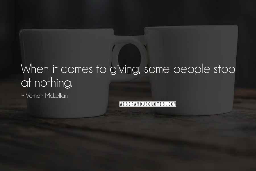 Vernon McLellan Quotes: When it comes to giving, some people stop at nothing.