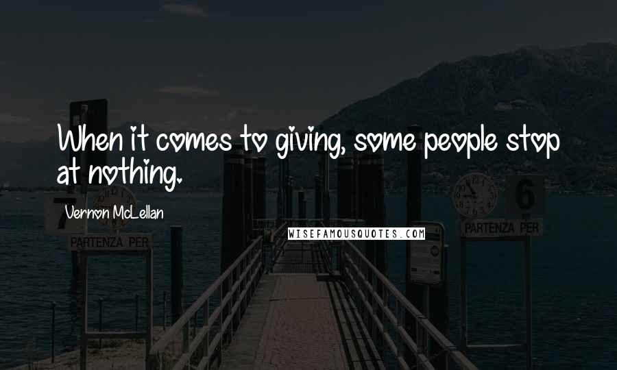 Vernon McLellan Quotes: When it comes to giving, some people stop at nothing.