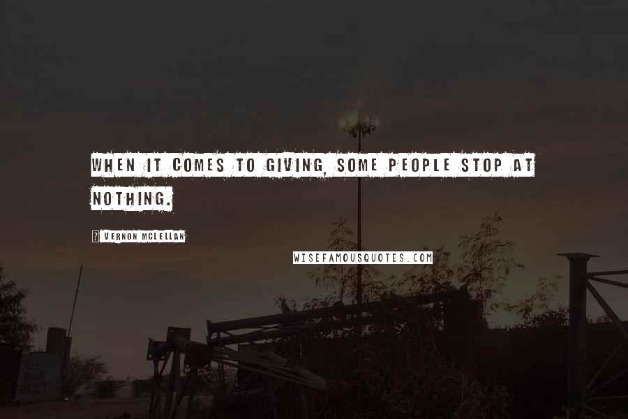 Vernon McLellan Quotes: When it comes to giving, some people stop at nothing.