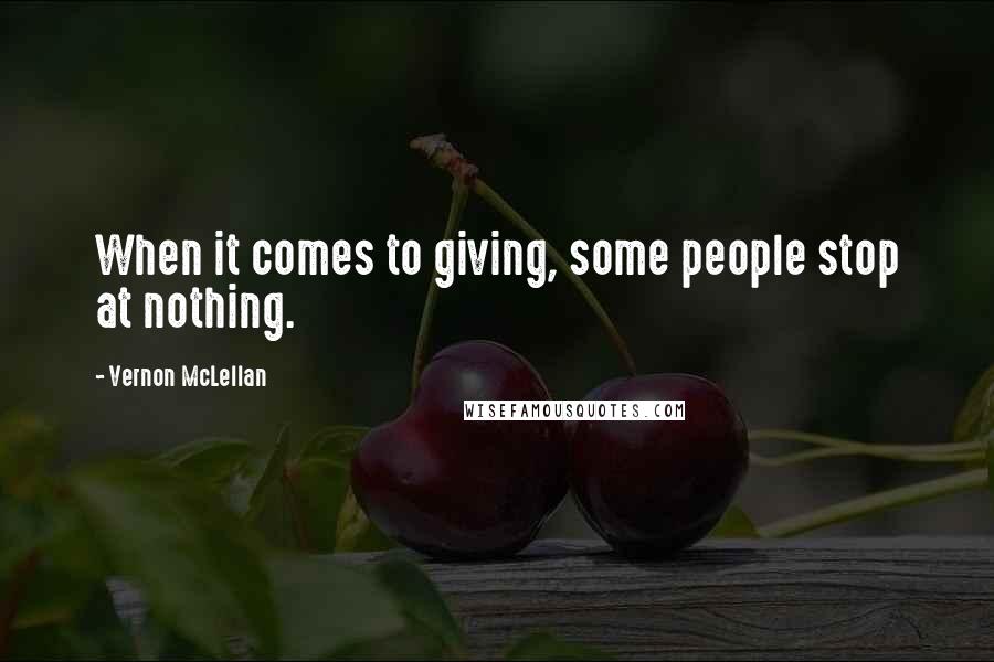 Vernon McLellan Quotes: When it comes to giving, some people stop at nothing.