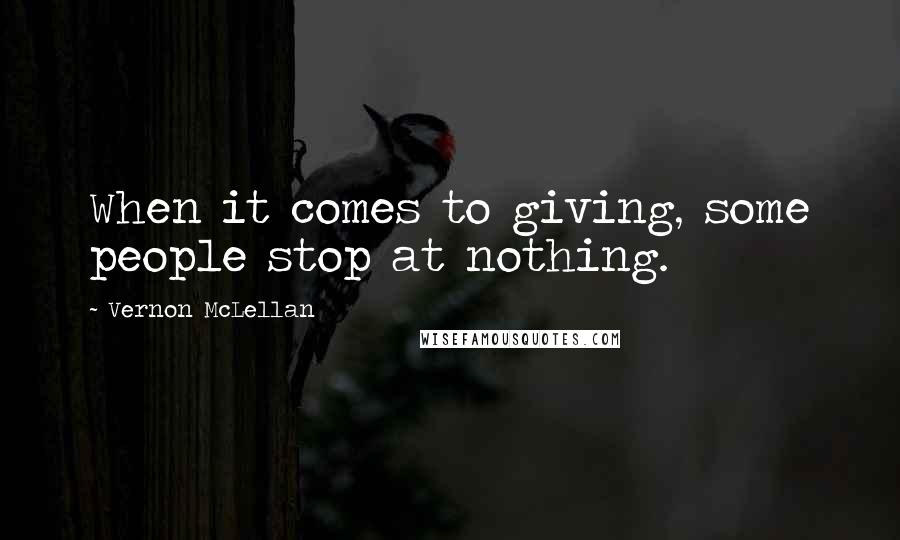 Vernon McLellan Quotes: When it comes to giving, some people stop at nothing.