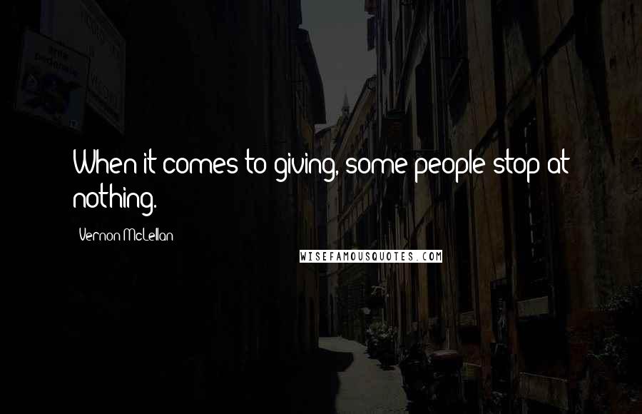 Vernon McLellan Quotes: When it comes to giving, some people stop at nothing.