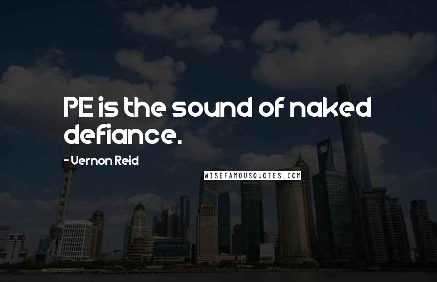 Vernon Reid Quotes: PE is the sound of naked defiance.