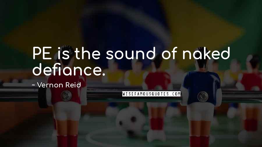 Vernon Reid Quotes: PE is the sound of naked defiance.