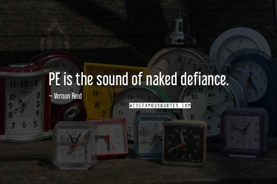 Vernon Reid Quotes: PE is the sound of naked defiance.
