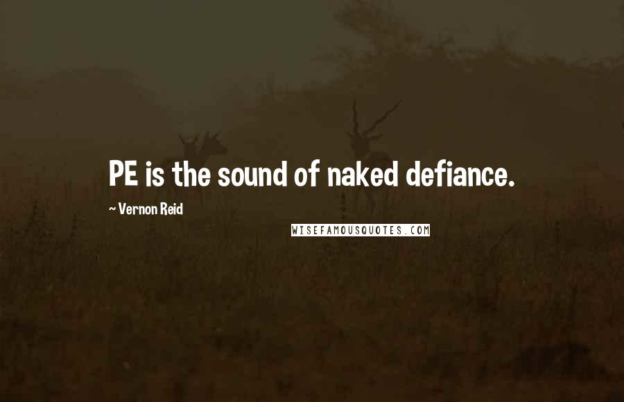 Vernon Reid Quotes: PE is the sound of naked defiance.
