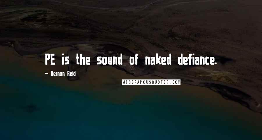 Vernon Reid Quotes: PE is the sound of naked defiance.