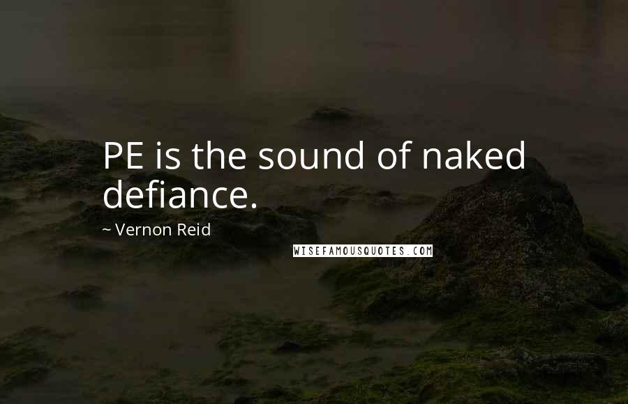 Vernon Reid Quotes: PE is the sound of naked defiance.