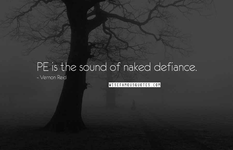 Vernon Reid Quotes: PE is the sound of naked defiance.