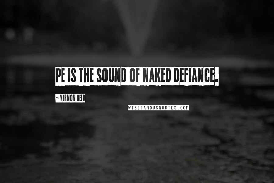 Vernon Reid Quotes: PE is the sound of naked defiance.