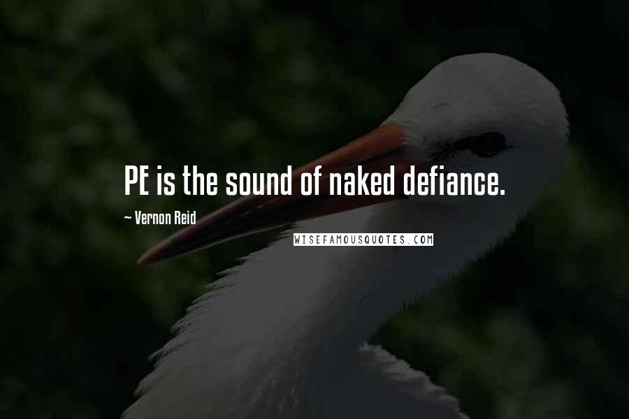 Vernon Reid Quotes: PE is the sound of naked defiance.