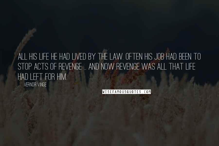 Vernor Vinge Quotes: All his life he had lived by the law. Often his job had been to stop acts of revenge ... And now revenge was all that life had left for him.