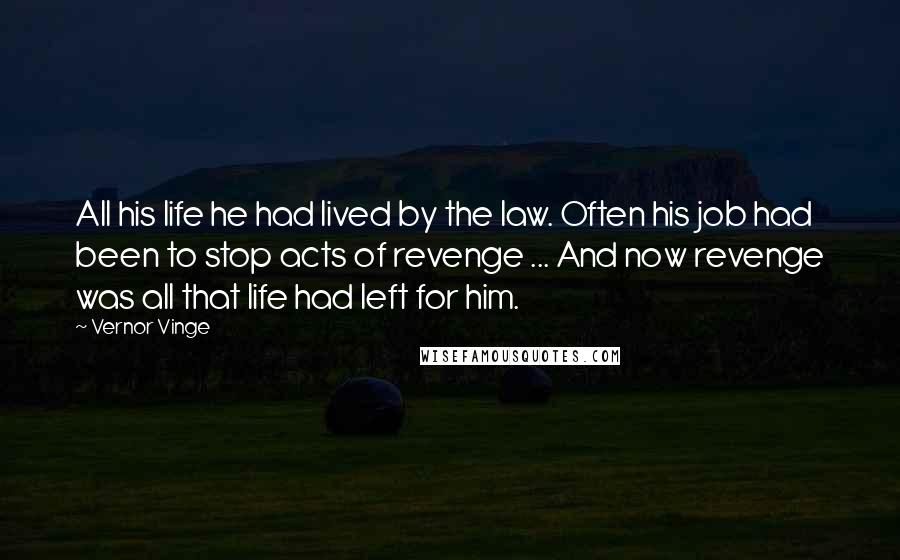 Vernor Vinge Quotes: All his life he had lived by the law. Often his job had been to stop acts of revenge ... And now revenge was all that life had left for him.