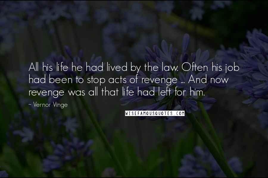 Vernor Vinge Quotes: All his life he had lived by the law. Often his job had been to stop acts of revenge ... And now revenge was all that life had left for him.