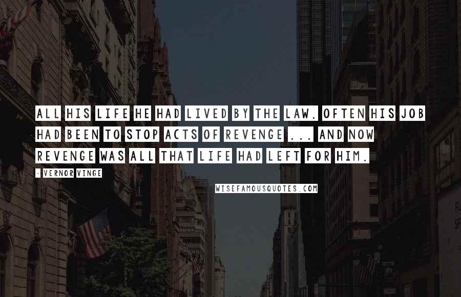 Vernor Vinge Quotes: All his life he had lived by the law. Often his job had been to stop acts of revenge ... And now revenge was all that life had left for him.