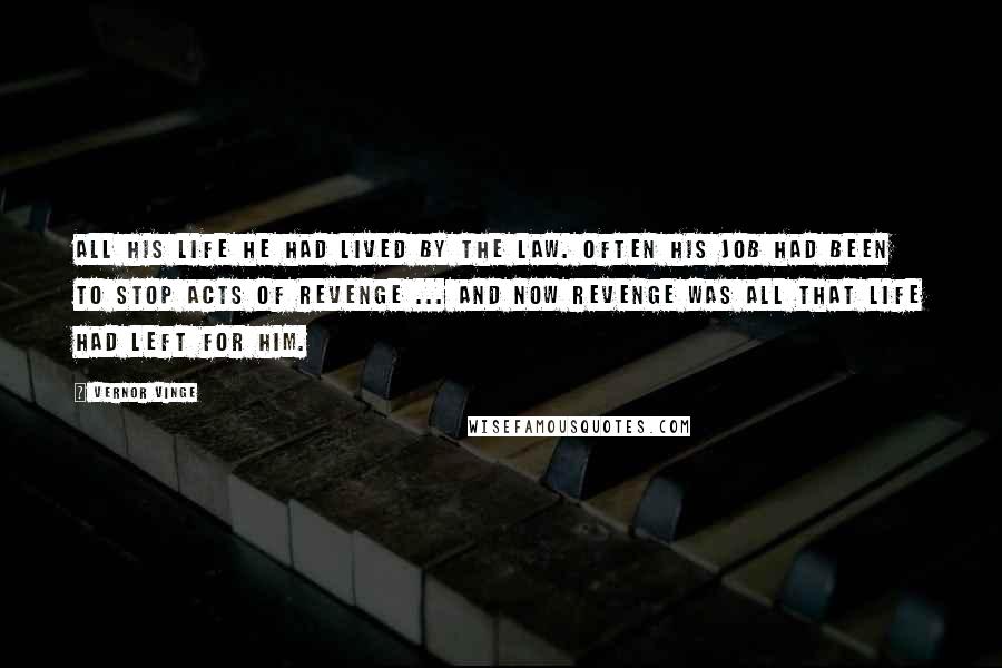 Vernor Vinge Quotes: All his life he had lived by the law. Often his job had been to stop acts of revenge ... And now revenge was all that life had left for him.