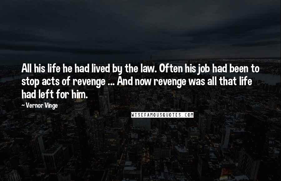 Vernor Vinge Quotes: All his life he had lived by the law. Often his job had been to stop acts of revenge ... And now revenge was all that life had left for him.