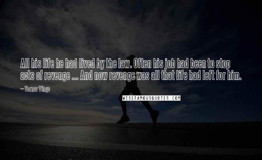 Vernor Vinge Quotes: All his life he had lived by the law. Often his job had been to stop acts of revenge ... And now revenge was all that life had left for him.