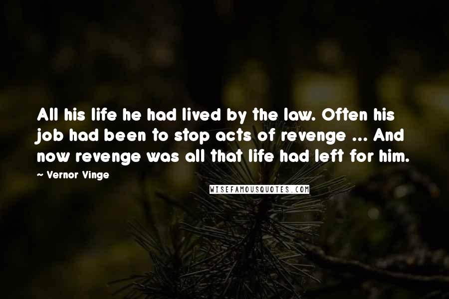 Vernor Vinge Quotes: All his life he had lived by the law. Often his job had been to stop acts of revenge ... And now revenge was all that life had left for him.