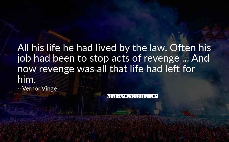 Vernor Vinge Quotes: All his life he had lived by the law. Often his job had been to stop acts of revenge ... And now revenge was all that life had left for him.