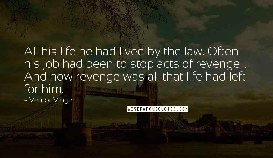 Vernor Vinge Quotes: All his life he had lived by the law. Often his job had been to stop acts of revenge ... And now revenge was all that life had left for him.