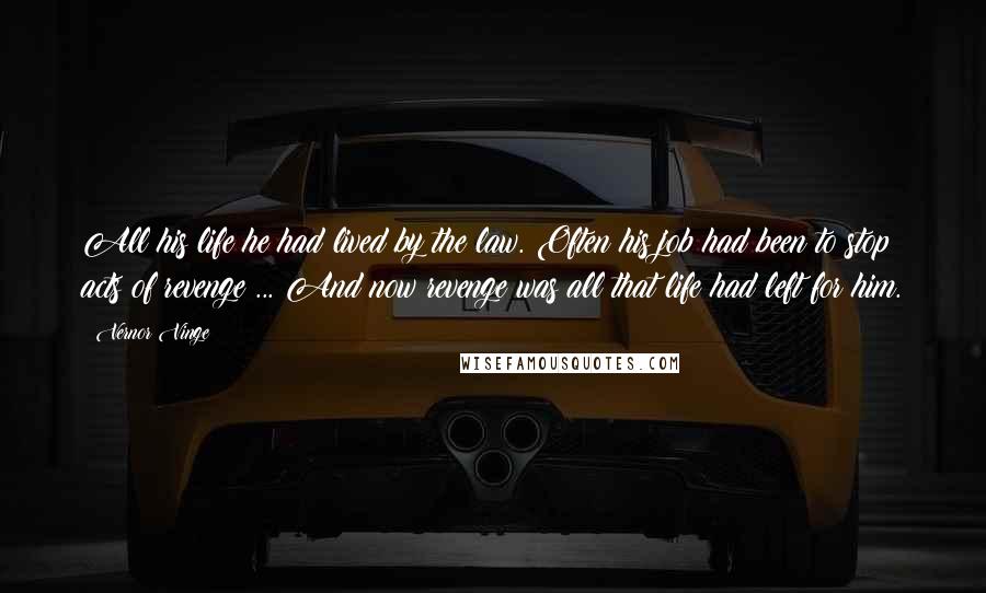 Vernor Vinge Quotes: All his life he had lived by the law. Often his job had been to stop acts of revenge ... And now revenge was all that life had left for him.