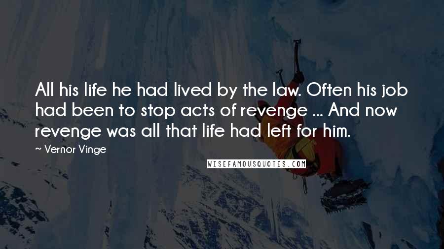 Vernor Vinge Quotes: All his life he had lived by the law. Often his job had been to stop acts of revenge ... And now revenge was all that life had left for him.